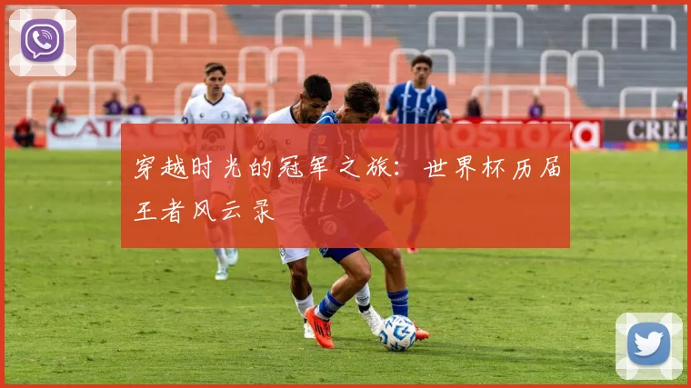 穿越时光的冠军之旅：世界杯历届王者风云录