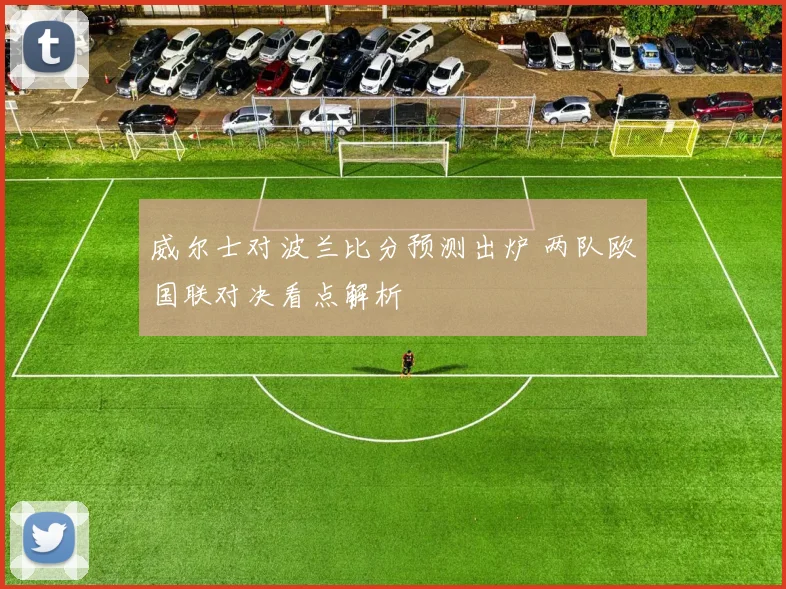 威尔士对波兰比分预测出炉 两队欧国联对决看点解析