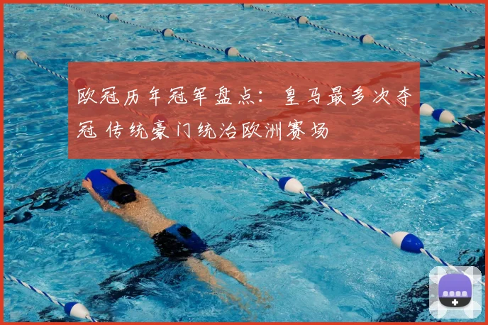 欧冠历年冠军盘点:皇马最多次夺冠 传统豪门统治欧洲赛场