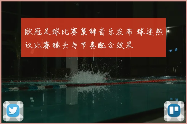 欧冠足球比赛集锦音乐发布 球迷热议比赛镜头与节奏配合效果