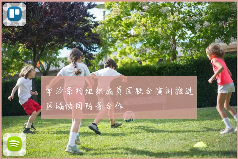 华沙条约组织成员国联合演训推进区域协同防务合作