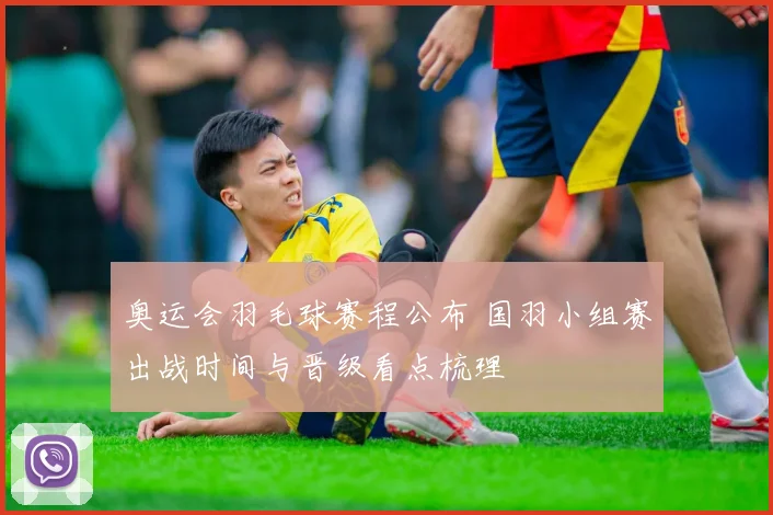 奥运会羽毛球赛程公布 国羽小组赛出战时间与晋级看点梳理