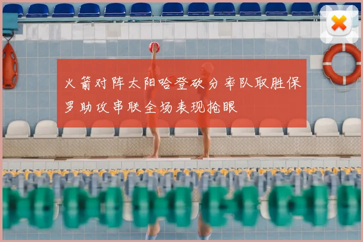 火箭对阵太阳哈登砍分率队取胜保罗助攻串联全场表现抢眼