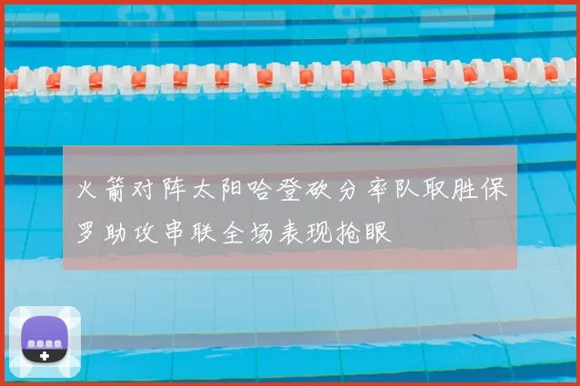 火箭对阵太阳哈登砍分率队取胜保罗助攻串联全场表现抢眼