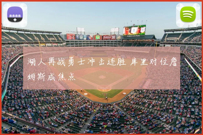 湖人再战勇士冲击连胜 库里对位詹姆斯成焦点