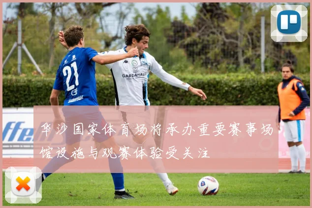 华沙国家体育场将承办重要赛事场馆设施与观赛体验受关注