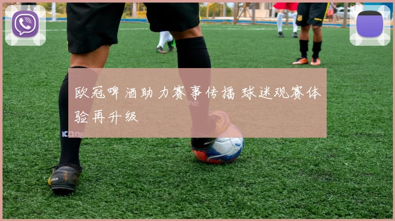 欧冠啤酒助力赛事传播 球迷观赛体验再升级