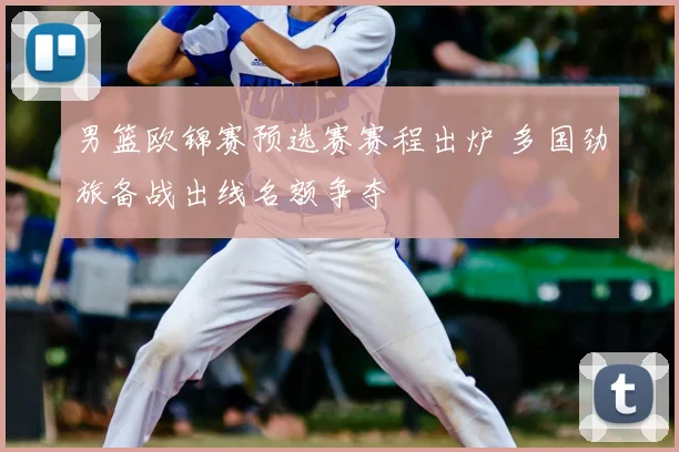 男篮欧锦赛预选赛赛程出炉 多国劲旅备战出线名额争夺