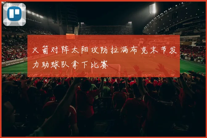 火箭对阵太阳攻防拉满布克末节发力助球队拿下比赛