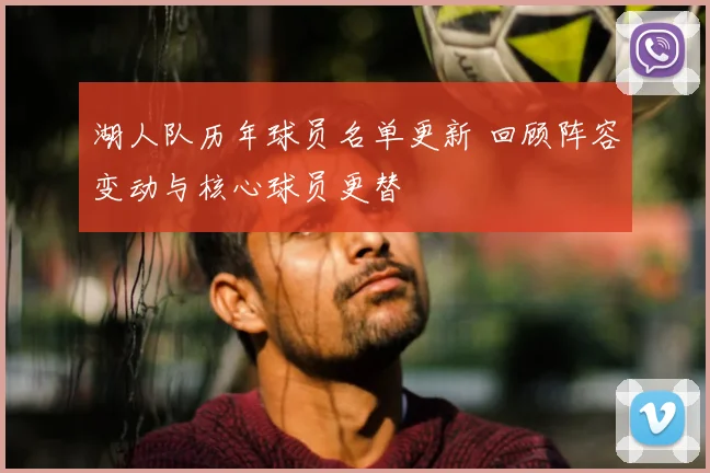 湖人队历年球员名单更新 回顾阵容变动与核心球员更替