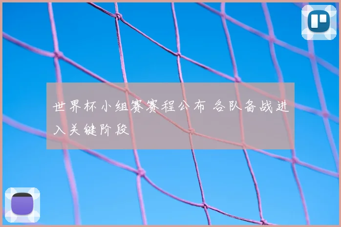 世界杯小组赛赛程公布 各队备战进入关键阶段